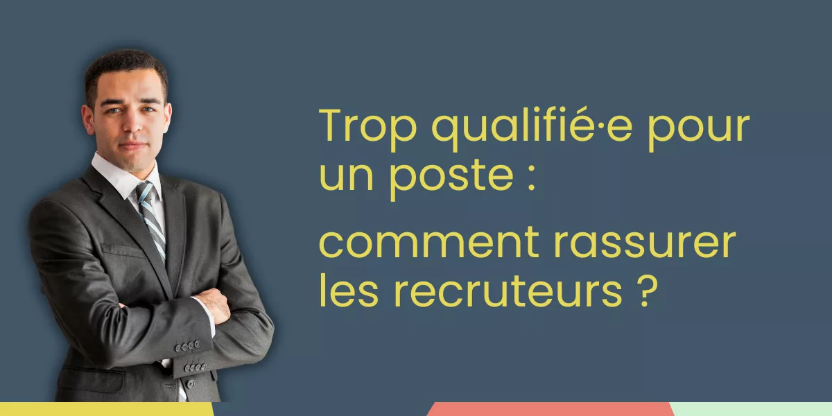 Trop qualifié·e pour un poste : comment rassurer les recruteurs ?